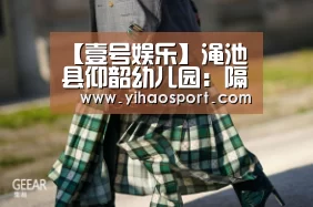 【壹号娱乐】渑池县仰韶幼儿园:隔离不隔爱携手共成长(图2) 壹号娱乐官网
