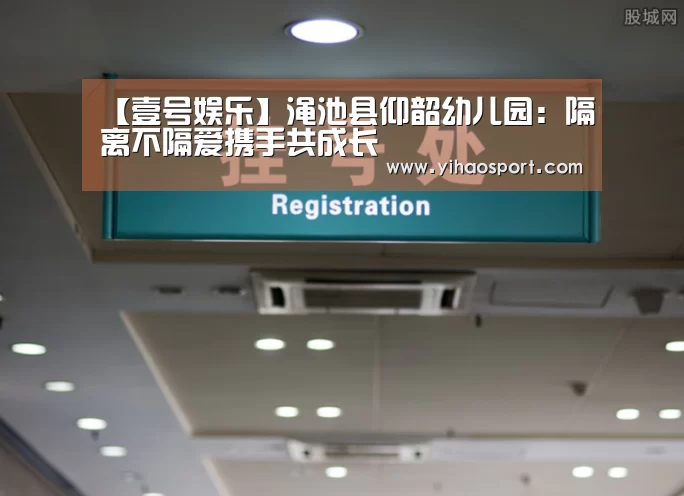 【壹号娱乐】渑池县仰韶幼儿园:隔离不隔爱携手共成长(图3) 壹号娱乐官网