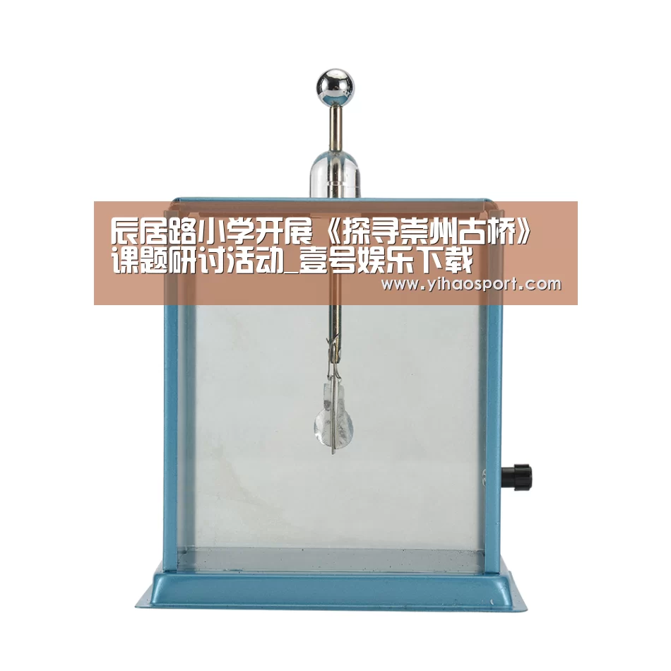 辰居路小学开展《探寻崇州古桥》课题研讨活动_壹号娱乐下载(图1) 壹号娱乐下载
