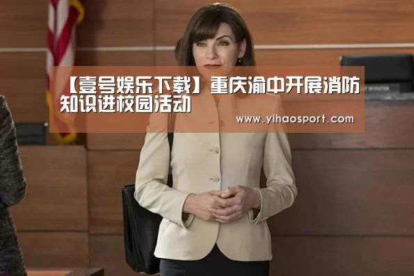 【壹号娱乐下载】重庆渝中开展消防知识进校园活动(图3) 壹号娱乐