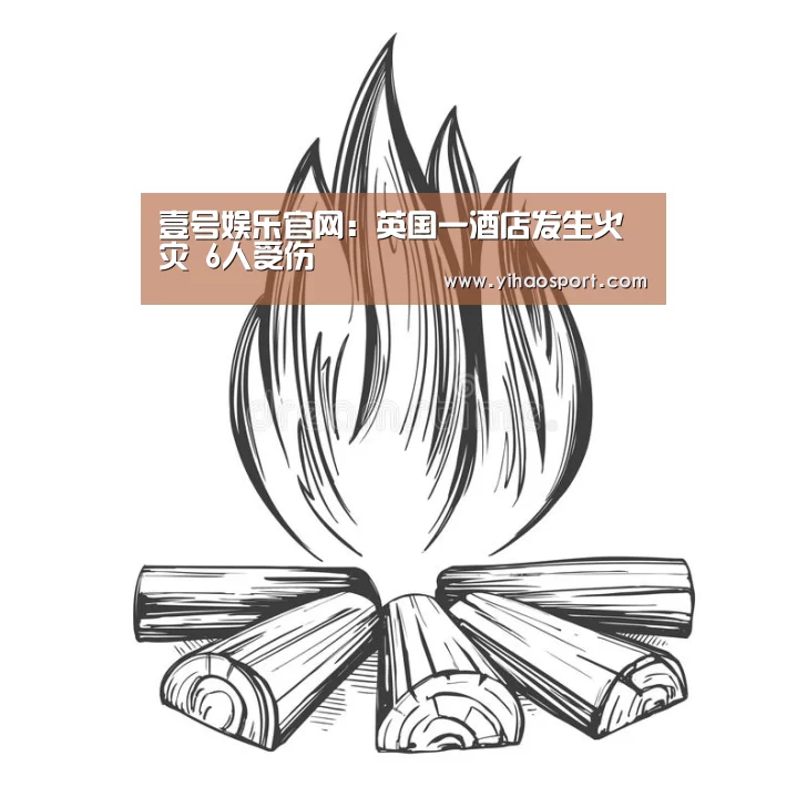 壹号娱乐官网:英国一酒店发生火灾 6人受伤(图1) 壹号娱乐下载