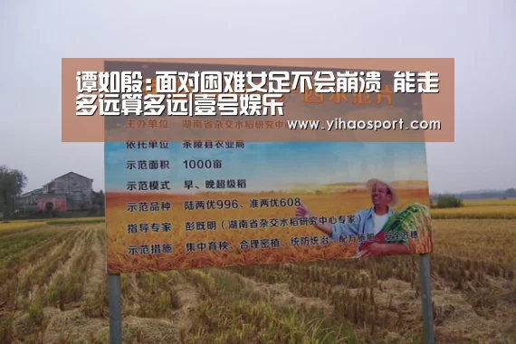 谭如殷:面对困难女足不会崩溃 能走多远算多远|壹号娱乐(图1) 壹号娱乐下载