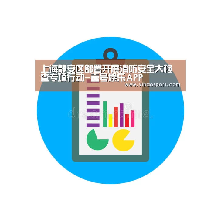 上海静安区部署开展消防安全大检查专项行动-壹号娱乐APP(图2) 壹号娱乐官网