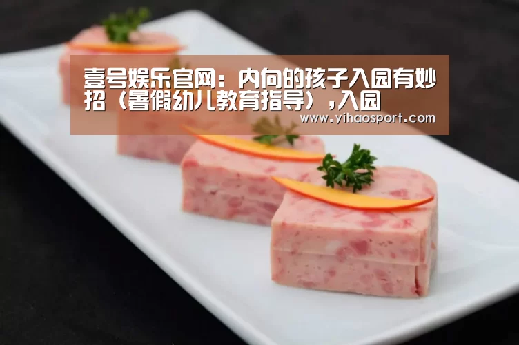 壹号娱乐官网:内向的孩子入园有妙招(暑假幼儿教育指导),入园(图2) 壹号娱乐
