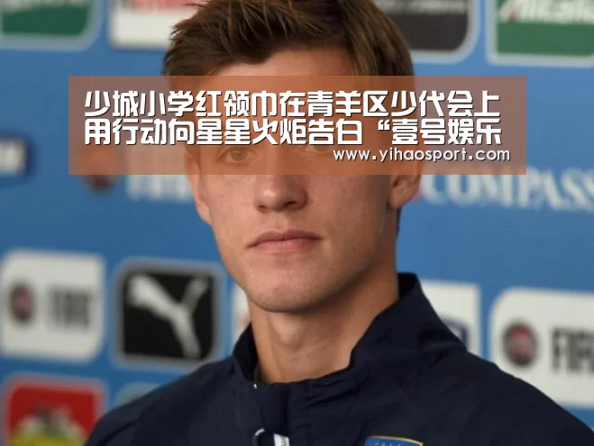 少城小学红领巾在青羊区少代会上用行动向星星火炬告白“壹号娱乐”(图1) 壹号娱乐APP