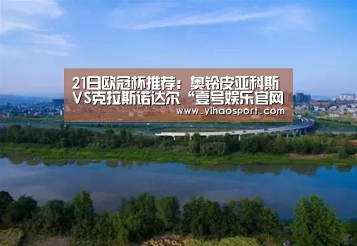21日欧冠杯推荐:奥铃皮亚科斯VS克拉斯诺达尔“壹号娱乐官网”(图3) 壹号娱乐APP